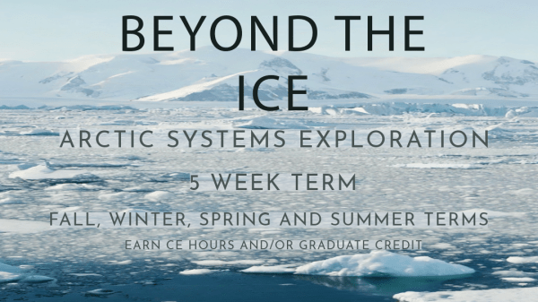 Image of melting glaciers over water; text reads "Beyond the Ice, Arctic Systems Exploration, 5 Week Term, Fall, Winter, Spring and Summer Terms"