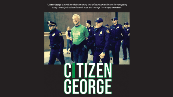 Citizen George Poster for the film "Citizen George" text over the top reads "Citizen George is a well-timed documentary that offers important lessons for navigating today's era of political conflict with hope and courage. —Waging Nonviolence"; under this is a photo of a person in a green shirt smiling while being escorted to the left by police; beneath this text reads "Citizen George"