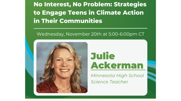 November Teach Climate Workshop Teach Climate Network Workshop: No Interest, No Problem: Strategies to Engage Teens in Climate Action in Their Communities with Julie Ackerman