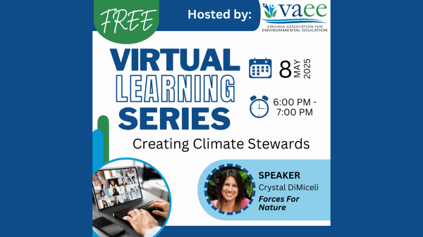 Creating Climate Stewards: Activating Student Involvement to Tackle Climate Change Text reads "Free Virtual Learning Series, Hosted by: vaee, Creating Climate Stewards, Speaker Crystal DiMiceli Forces For Nature"