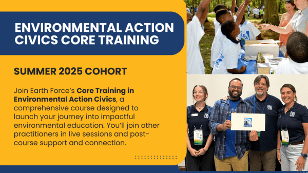 Environmental Action Civics Core Training Banner for the "Environmental Action Civics Core Training" Summer 2025 Cohort; features blue and yellow background and two photos: one of people working with students and one of a group holding a certificate