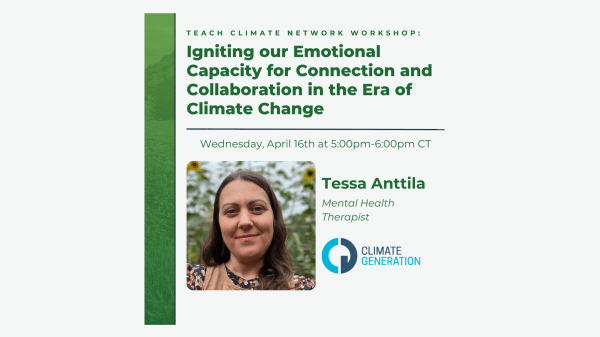 April Climate Generation TCN Workshop Text at top reads "Teach Climate Network Workshop: Igniting our Emotional Capacity for Connection and Collaboration in the Era of Climate Change" under this is a picture of speaker "Tessa Anttila" and the Climate Generation logo