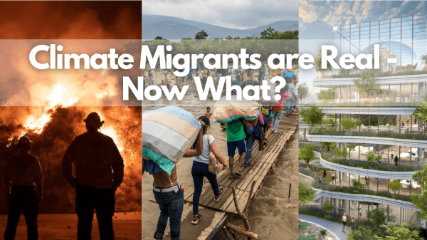 Climate Migrants Are Real—Now What? Text over three photos reads "Climate Migrants are Real - Now What?"; first photo shows a silhouette standing in front of a fire, second shows a group of people walking across a wooden bridge; third shows a tall glass building with trees