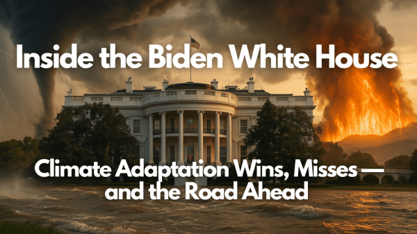 Inside the Biden White House: Climate Adaptation Wins, Misses—and the Road Ahead The white house sits behind a body of water and in front of a tornado and fire; White text reads "Inside the Biden White House, Climate Adaptation Wins, Misses - and the Road Ahead"