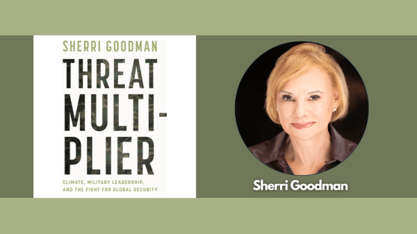 Threat Multiplier: Climate, Military Leadership, and the Fight for Global Security with Sherri Goodman A green rectangle; text on the left reads "Sherri Goodman, Threat Multi-plier, Climate, Military Leadership, and the Fight for Global Security"; to the right is a picture of a person with the text "Sherri Goodman" under it