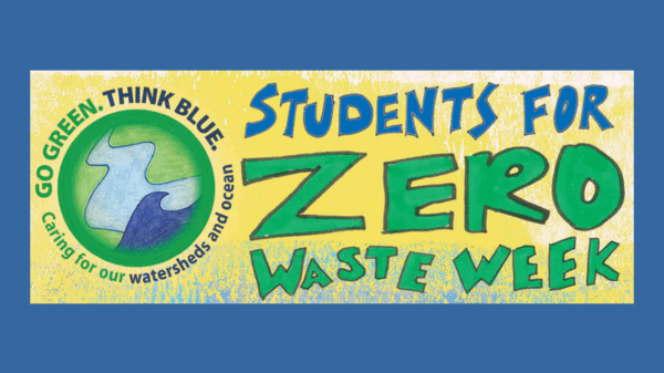 Zero Waste Week Campaign A yellow banner sits in the middle of a blue background; to the left is a green and blue circle logo with text reading "Go Green. Think Blue. Caring for our watersheds and ocean"; text to the right reads "Students for Zero Waste Week"