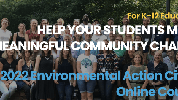 Background is a photo of a group of people outside, posing for the camera. Yellow, white, and blue bold text in front says, "For K–12 Educators / Help your students make meaningful change / 2022 Environmental Action Civics Online Course"