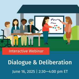 Flyer featuring a cartoon of people discussing and writing on a whiteboard; Text reads "Interactive Webinar, Dialogue & Deliberation, June 16, 2025 2:30-4:00 pm ET"