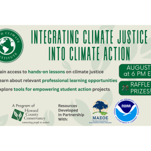 This flier explains what will be covered in this virtual webinar on integrating climate justice into climate action. It includes logos from the Youth Climate Institute, the Howard County Conservancy, NOAA, and MAEOE.