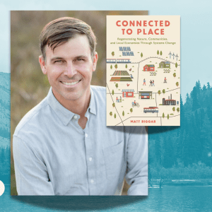 "ee360+ and eeWEBINAR: 'Connected to Place: Connected to Place: Regenerating Nature, Community, and Local Economies Through Systems Change' with picture of Matt Biggar and his book of the same title"