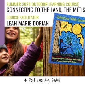 Photo of two kids touching tree bark and in front is text that says, "Summer 2024 Outdoor Learning Course. Connecting to the Land, The Métis Way. Course Facilitator. Leah Marie Dorian. 4 Part Learning Series. Course Resource."