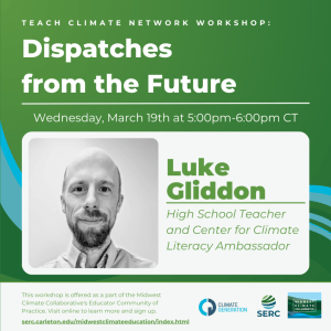 Green square with text that reads "Teach Climate Network Workshop: Dispatches from the Future, Wednesday, March 19th at 5:00pm-6:00pm CT, Luke Gliddon, High School Teacher and Center for Climate Literacy Ambassador"