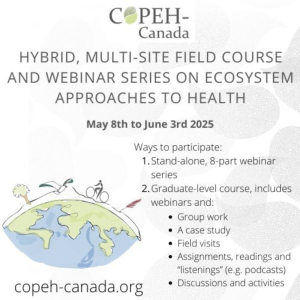 Square with text that reads "COPEH-Canada, Hybrid, Multi-Site Field Course and Webinar Series on Ecosystem Approaches to Health, May 8th to June 3rd 2025, copeh.canada.org