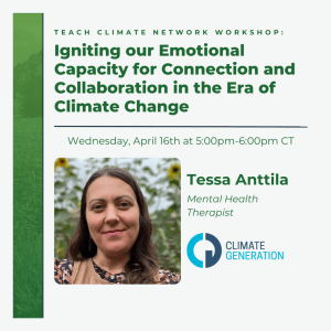 Text at top reads "Teach Climate Network Workshop: Igniting our Emotional Capacity for Connection and Collaboration in the Era of Climate Change" under this is a picture of speaker "Tessa Anttila" and the Climate Generation logo