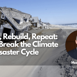Destroy, Rebuild, Repeat: How to Break the Climate Disaster Cycle with Mark Nevitt