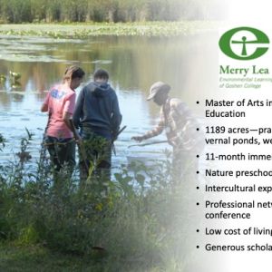 Photo of a group of students by the edge of a pond and black text on the right that says, "Master of Arts in Environmental Education. 1189 acres—prairies, forests, lakes, vernal ponds, wetlands, teaching farm. 11-month immersive program. Nature preschool. Intercultural experience. Professional networking and conference. Low cost of living/Northern Indiana. Generous scholarships available."