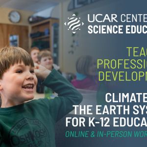 Excited child in a classroom with the UCAR Center for Science Education logo and title text that states: Teacher Professional Development, Climate and the Earth System for K-12 Educators, Online and In-person Workshops