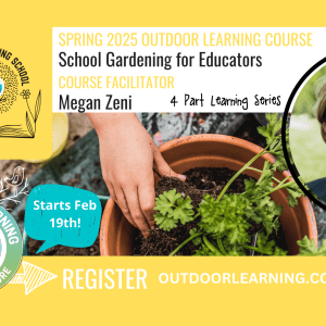 Banner with Outdoor Learning School logo on the top left; text reads "Spring 2025 Outdoor Learning Learning Course, School Gardening for Educators, Course Facilitator, Megan Zeni, 4 Part Learning Series"; middle photo is a hand reaching into a pot with a green plant, to the very right is a picture of the course facilitator