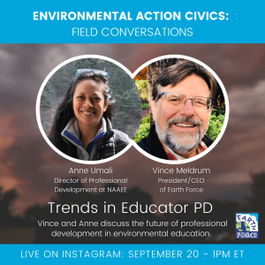 Background is a blurred photo of a dramatic sky. In front of the background is a blue border with white text at the top, two profile photos in the middle, and another blue border with text at the bottom with the Earth Force logo on the right. From the top, the text reads, "Environmental Action Civics: Field Conversations/Anne Umali Director of Professional Development at NAAEE/Vince Meldrum President/CEO of Earth Force/Trends in Educator PD/ Vince and Anne discuss the future of professional development."