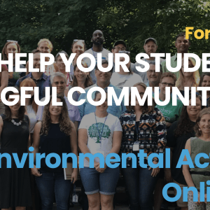 Background is a photo of a group of people outside, posing for the camera. Yellow, white, and blue bold text in front says, "For K–12 Educators / Help your students make meaningful change / 2022 Environmental Action Civics Online Course"